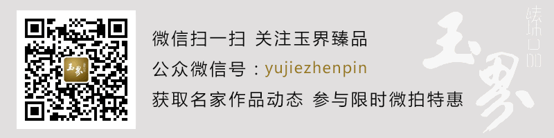 敬请关注玉界臻品微信号：yujiezhenpin