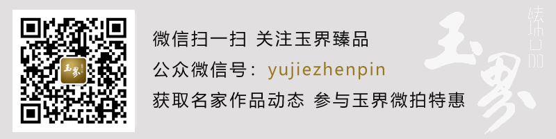 敬请关注玉界臻品微信号：yujiezhenpin